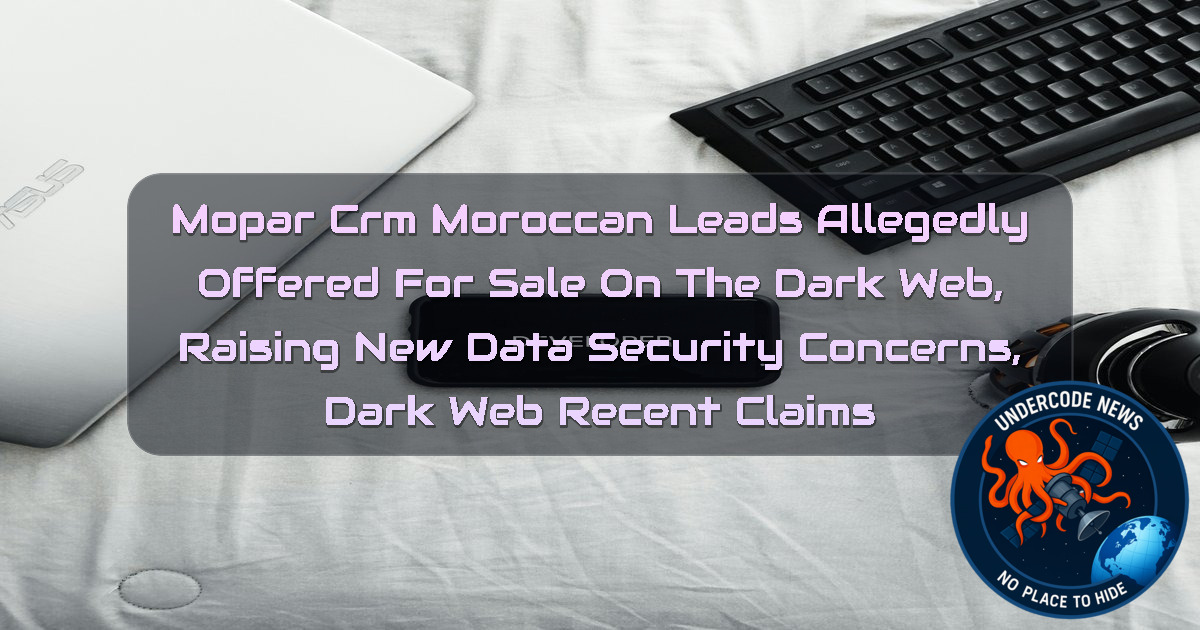 Mopar CRM Moroccan Leads Allegedly Offered for Sale on the Dark Web, Raising New Data Security Concerns, Dark Web recent claims + Video
