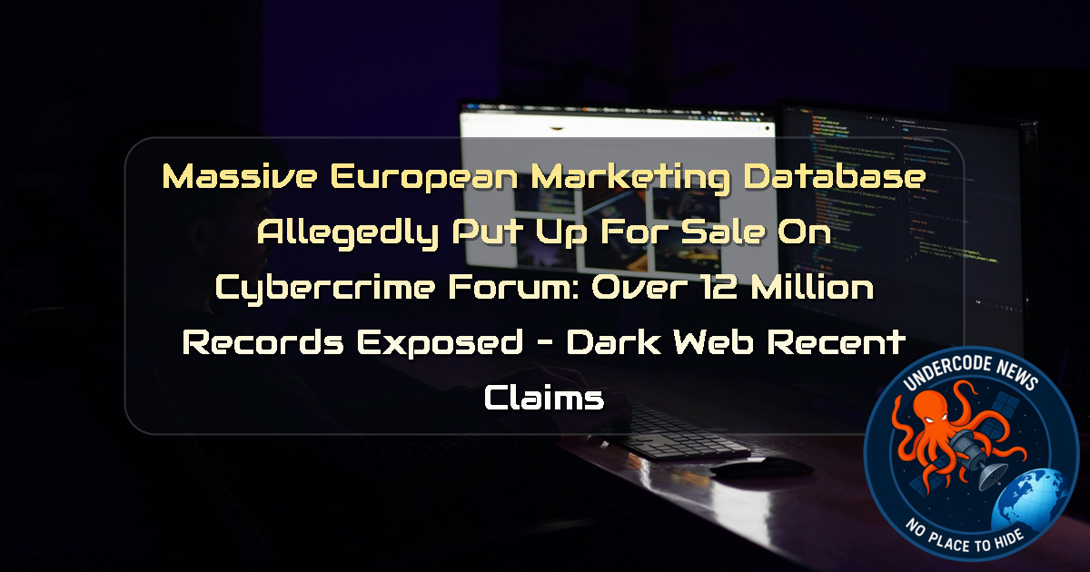 Massive European Marketing Database Allegedly Put Up for Sale on Cybercrime Forum: Over 12 Million Records Exposed – Dark Web Recent Claims + Video