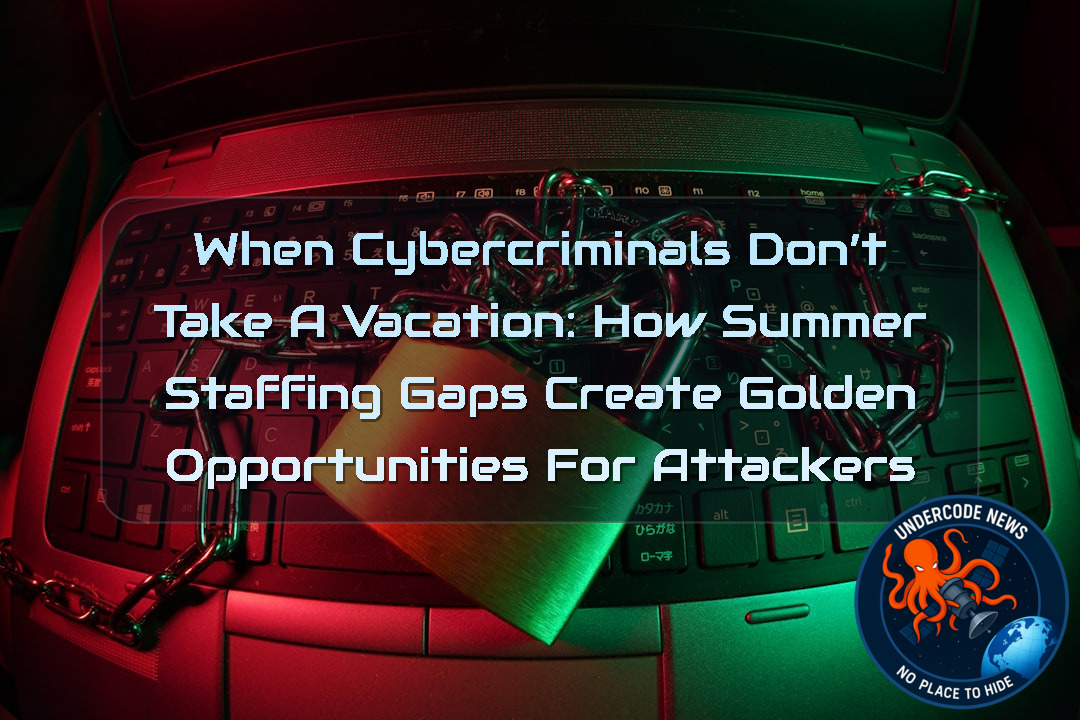 When Cybercriminals Don’t Take a Vacation: How Summer Staffing Gaps Create Golden Opportunities for Attackers + Video