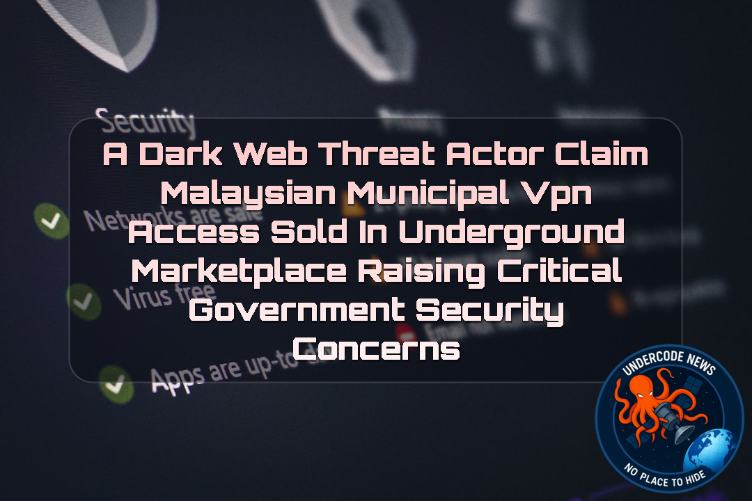 a DarkWeb threat actor Claim Malaysian Municipal VPN Access Sold in Underground Marketplace Raising Critical Government Security Concerns + Video
