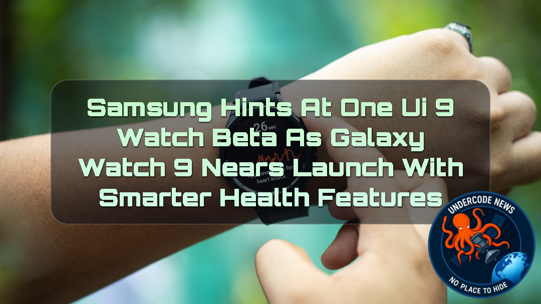 Samsung Hints at One UI 9 Watch Beta as Galaxy Watch 9 Nears Launch with Smarter Health Features + Video