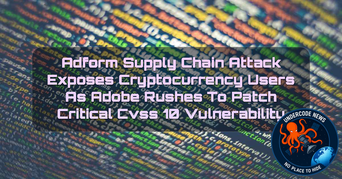 Adform Supply Chain Attack Exposes Cryptocurrency Users as Adobe Rushes to Patch Critical CVSS 10 Vulnerability + Video