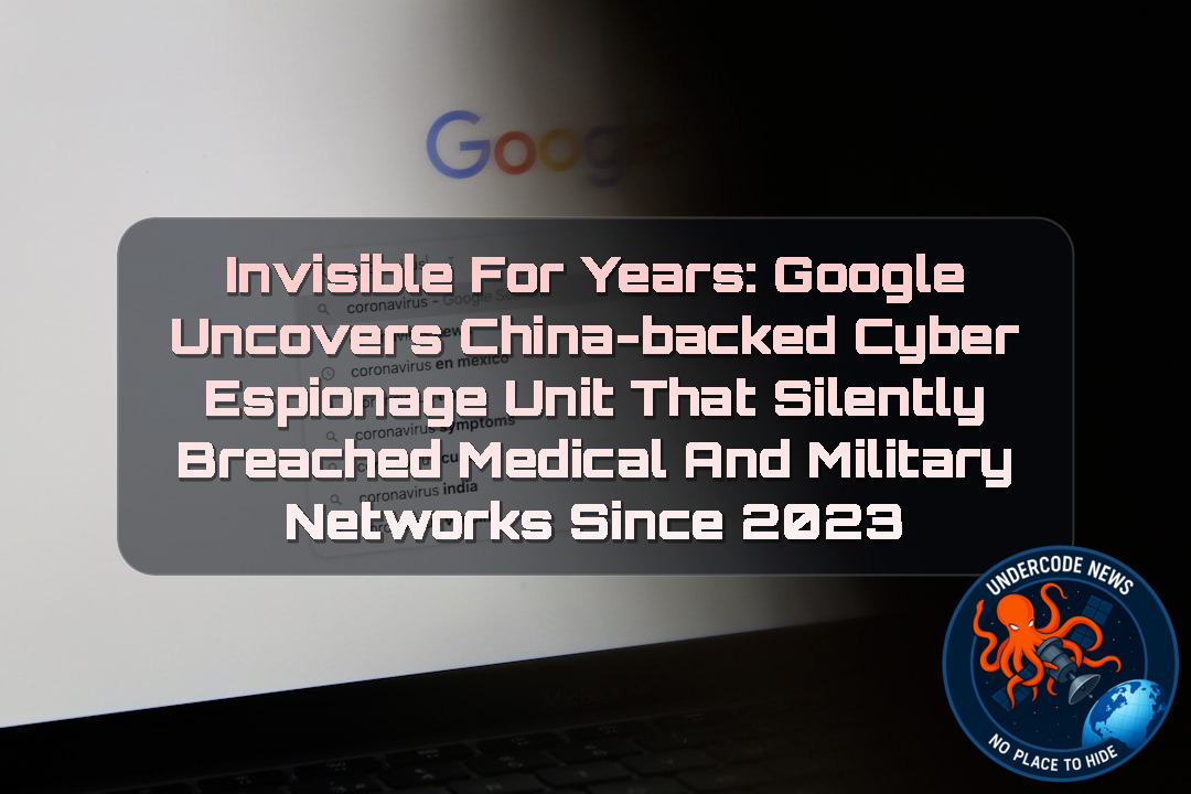 INVISIBLE FOR YEARS: Google UNCOVERS CHINA-BACKED CYBER ESPIONAGE UNIT THAT SILENTLY BREACHED MEDICAL AND MILITARY NETWORKS SINCE 2023 + Video