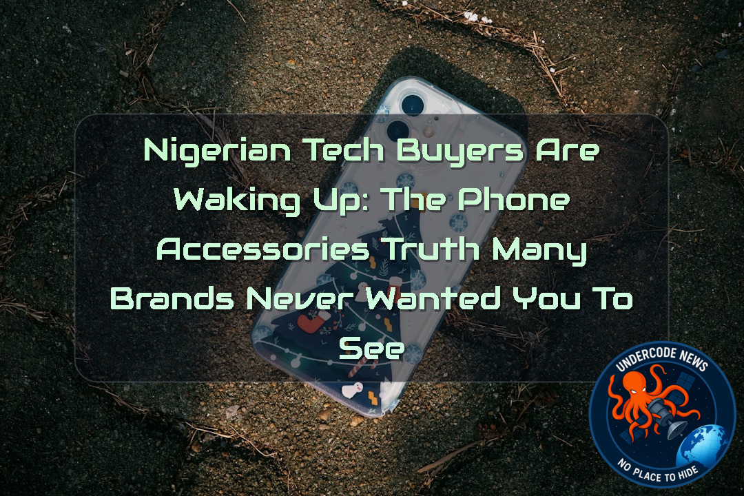 Nigerian Tech Buyers Are Waking Up: The Phone Accessories Truth Many Brands Never Wanted You to See