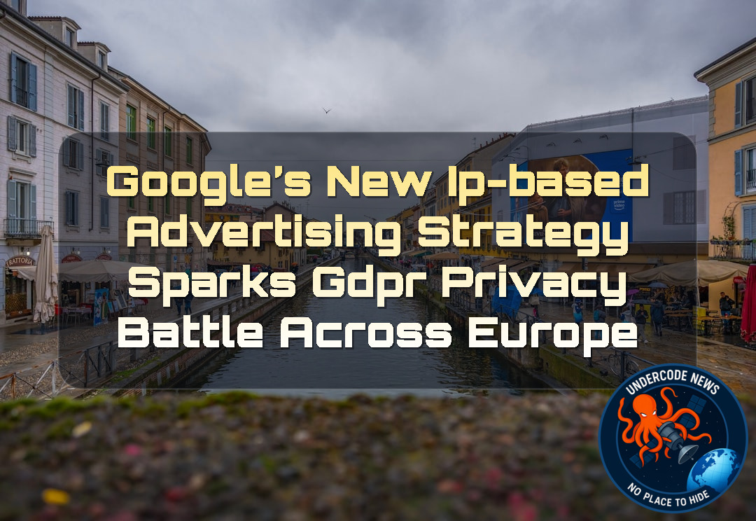 Google’s New IP-Based Advertising Strategy Sparks GDPR Privacy Battle Across Europe + Video
