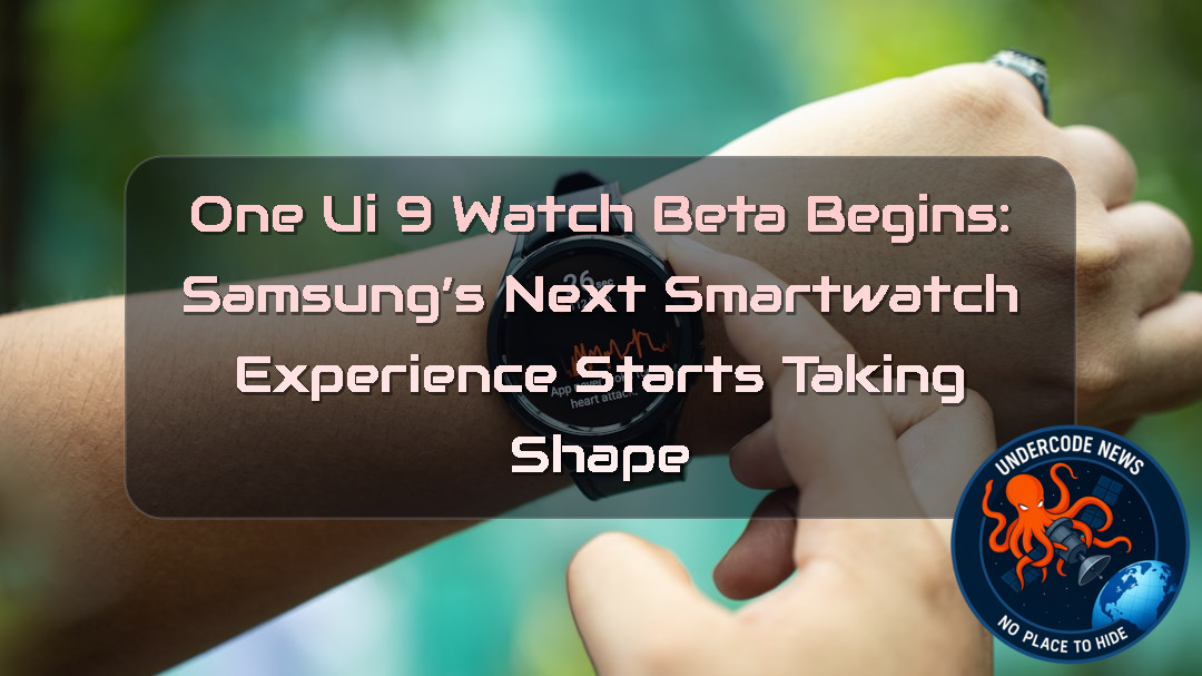 One UI 9 Watch Beta Begins: Samsung’s Next Smartwatch Experience Starts Taking Shape + Video