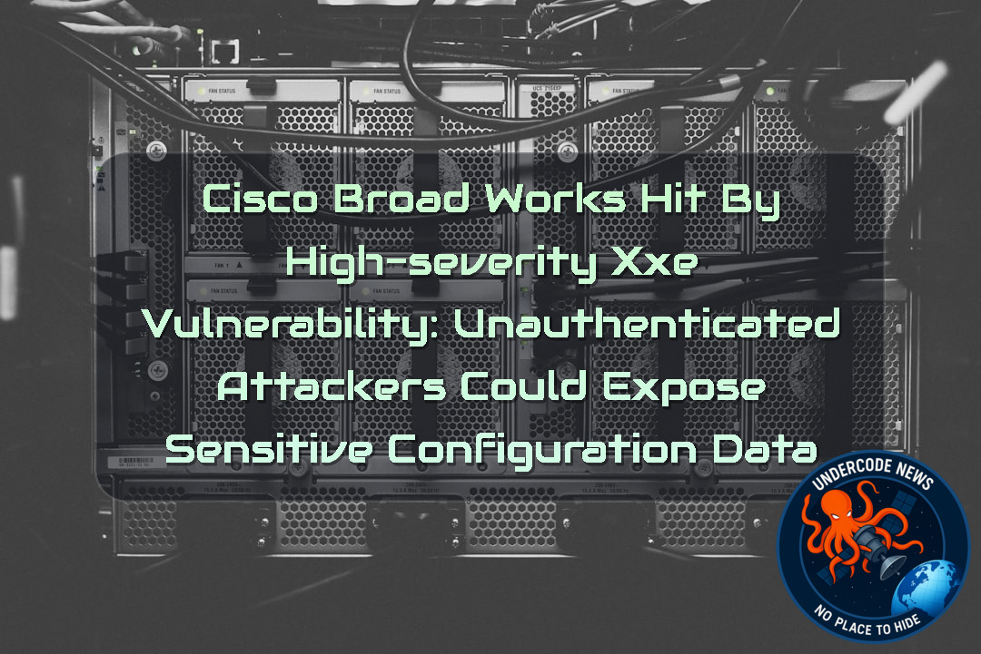 Cisco BroadWorks Hit by High-Severity XXE Vulnerability: Unauthenticated Attackers Could Expose Sensitive Configuration Data