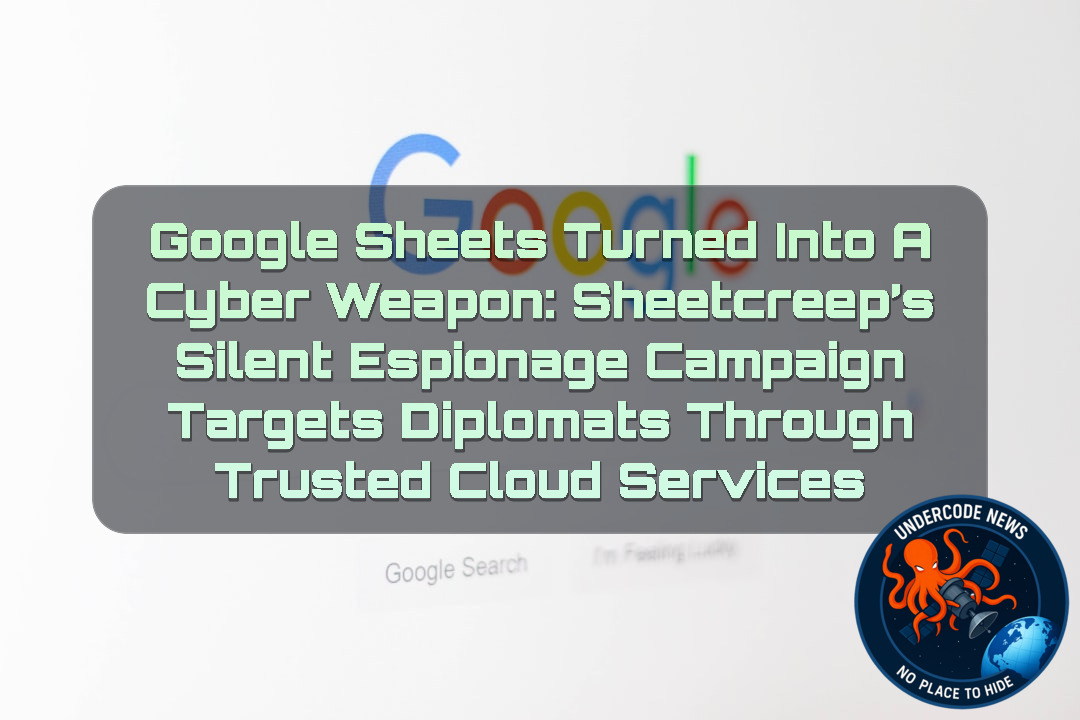 Google Sheets Turned Into a Cyber Weapon: SHEETCREEP’s Silent Espionage Campaign Targets Diplomats Through Trusted Cloud Services