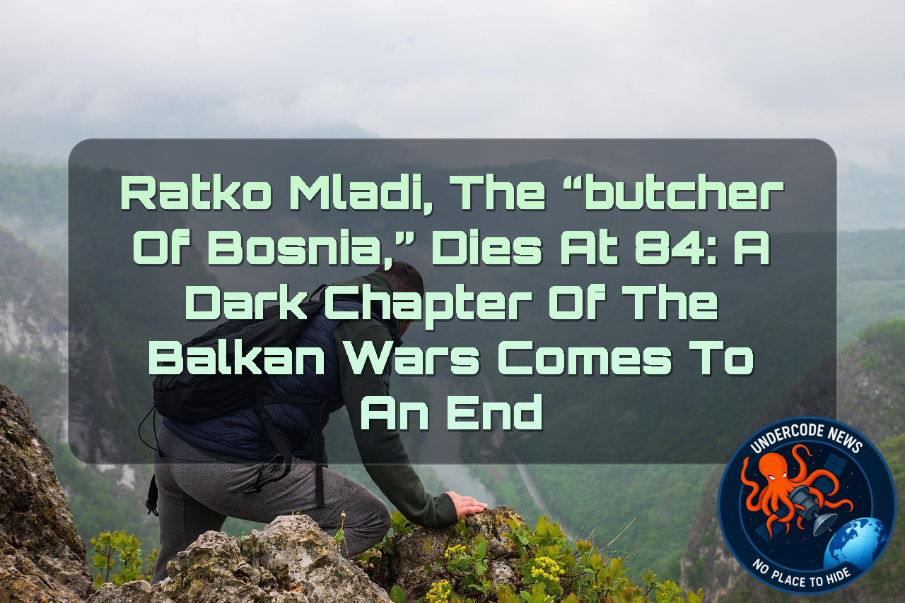 Ratko Mladić, the “Butcher of Bosnia,” Dies at 84: A Dark Chapter of the Balkan Wars Comes to an End