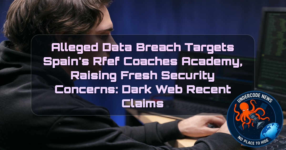 Alleged Data Breach Targets Spain’s RFEF Coaches Academy, Raising Fresh Security Concerns: Dark Web recent claims + Video