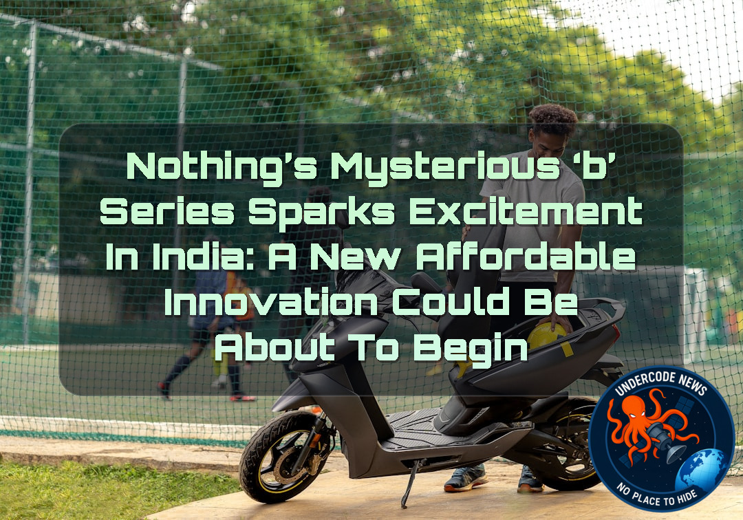 Nothing’s Mysterious ‘B’ Series Sparks Excitement in India: A New Affordable Innovation Could Be About to Begin