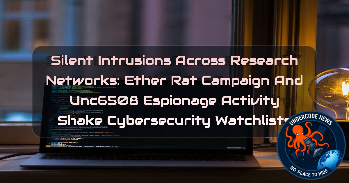 Silent Intrusions Across Research Networks: EtherRAT Campaign and UNC6508 Espionage Activity Shake Cybersecurity Watchlists + Video