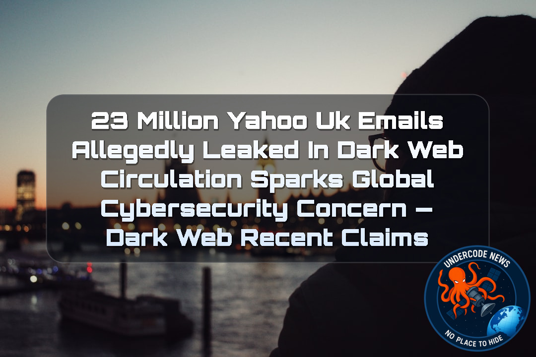 23 Million Yahoo UK Emails Allegedly Leaked in Dark Web Circulation Sparks Global Cybersecurity Concern — Dark Web recent claims + Video