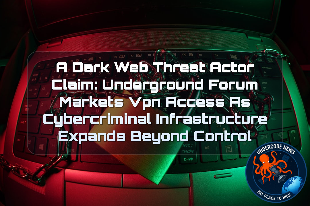 a DarkWeb threat actor Claim: Underground Forum Markets VPN Access as Cybercriminal Infrastructure Expands Beyond Control + Video