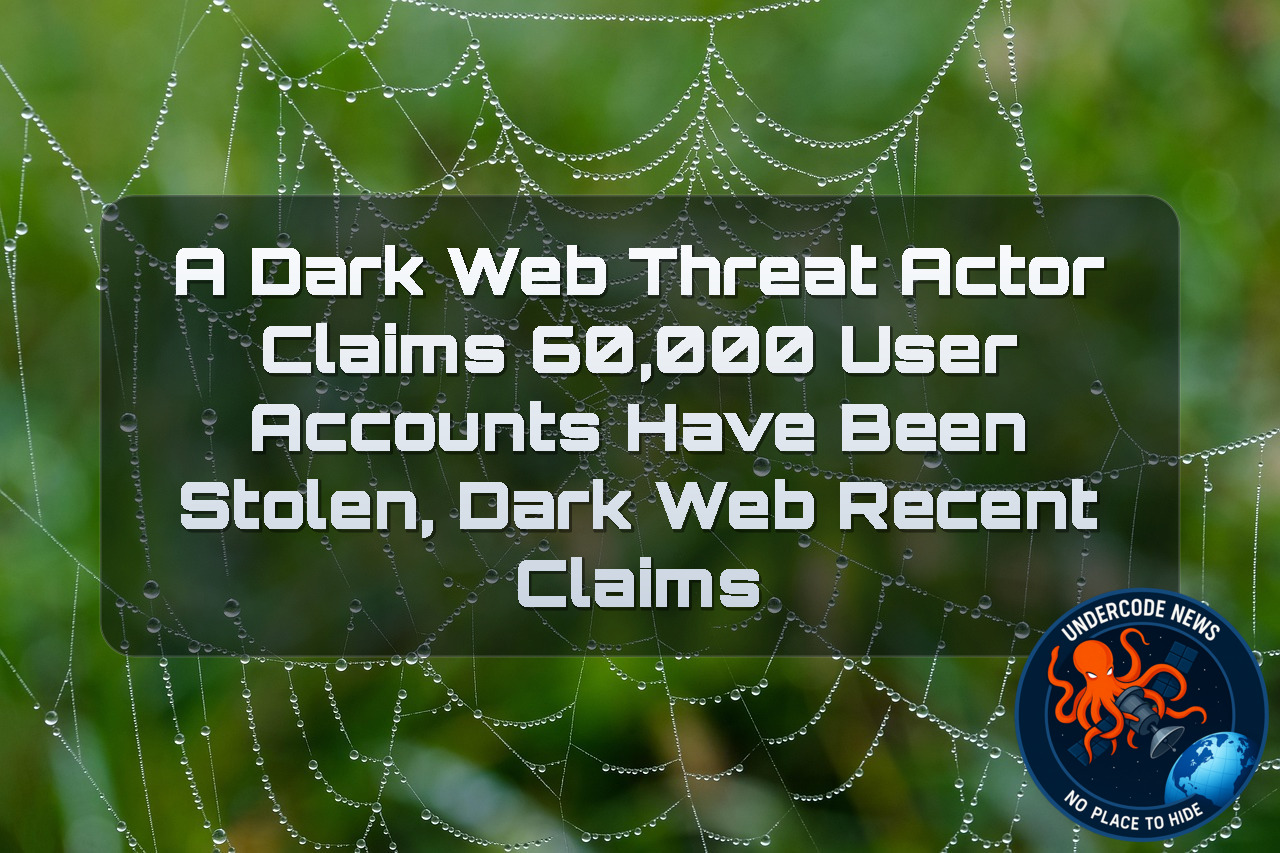 A Dark Web Threat Actor Claims 60,000 User Accounts Have Been Stolen, Dark Web Recent Claims + Video