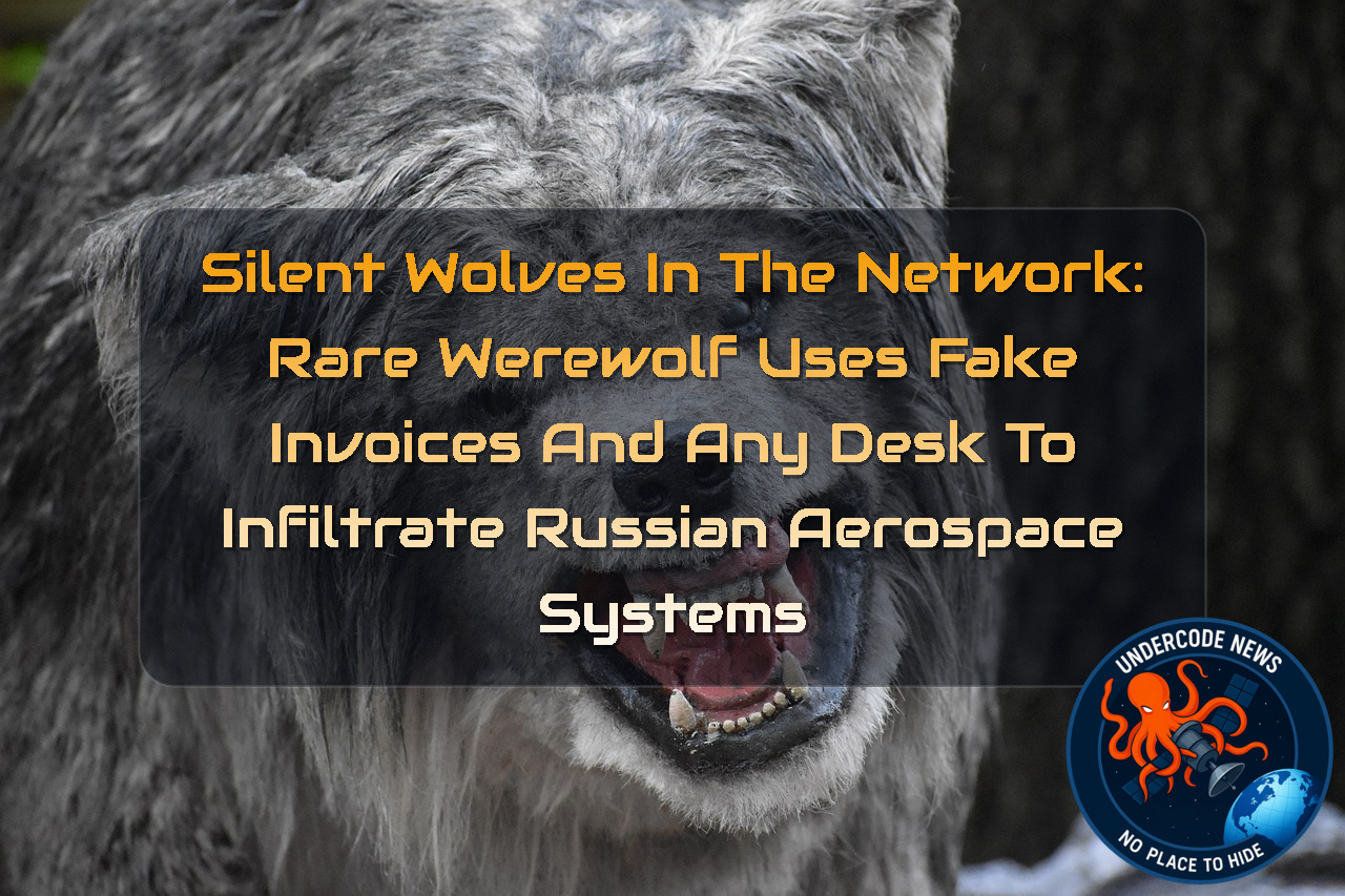 Silent Wolves in the Network: Rare Werewolf Uses Fake Invoices and AnyDesk to Infiltrate Russian Aerospace Systems + Video