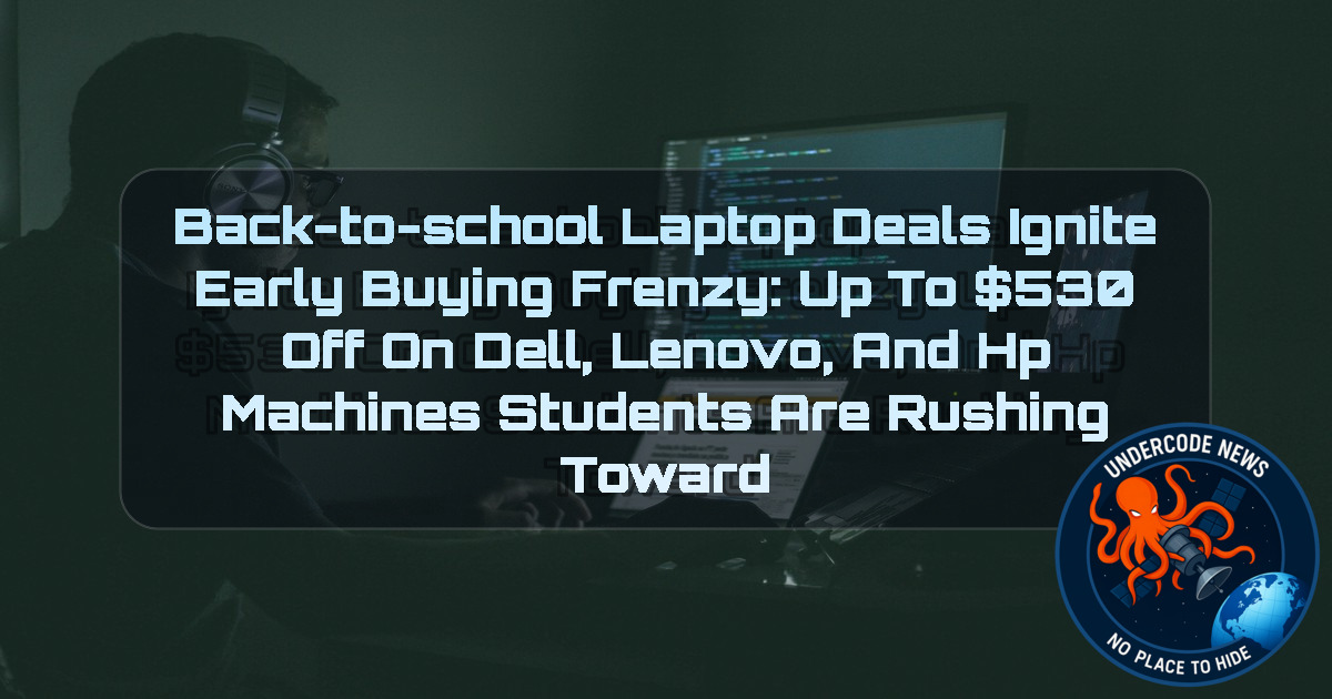 Back-to-School Laptop Deals Ignite Early Buying Frenzy: Up to 30 Off on Dell, Lenovo, and HP Machines Students Are Rushing Toward + Video