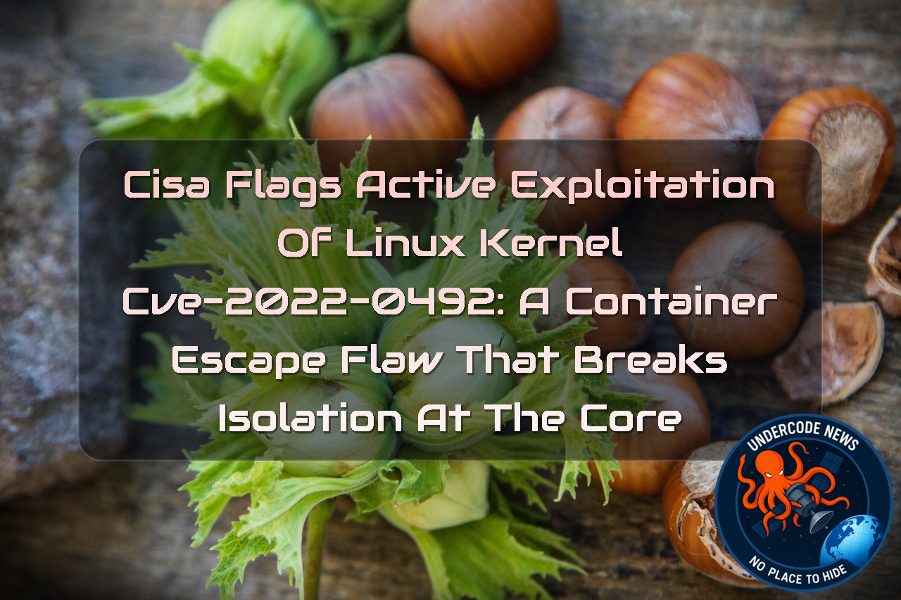 CISA Flags Active Exploitation of Linux Kernel CVE-2022-0492: A Container Escape Flaw That Breaks Isolation at the Core + Video