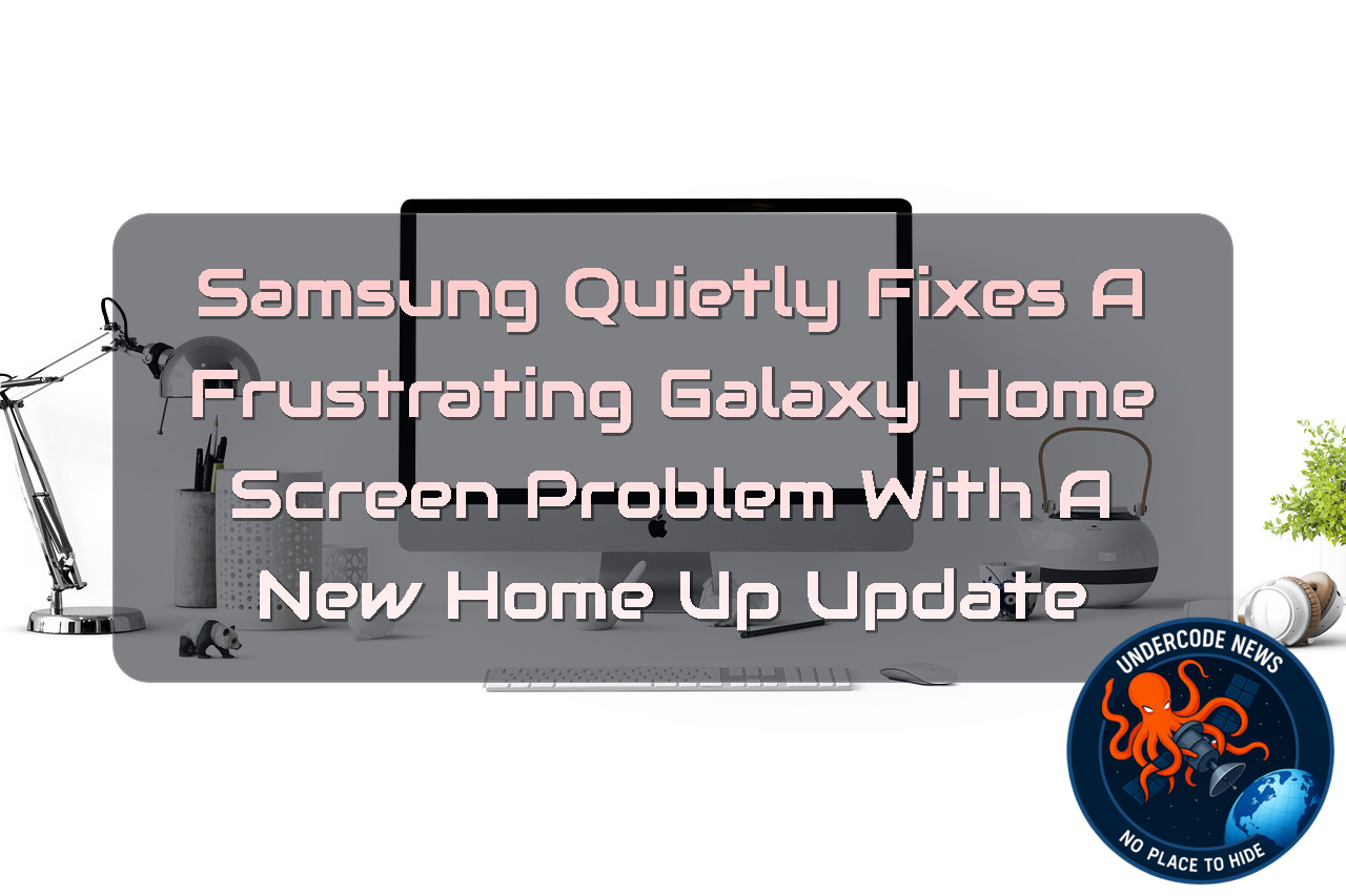 Samsung Quietly Fixes a Frustrating Galaxy Home Screen Problem With a New Home Up Update + Video