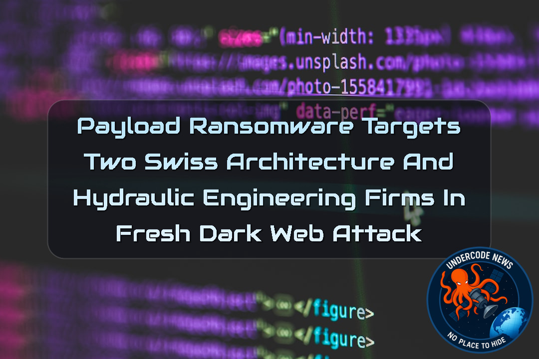 Payload Ransomware Targets Two Swiss Architecture and Hydraulic Engineering Firms in Fresh Dark Web Attack + Video