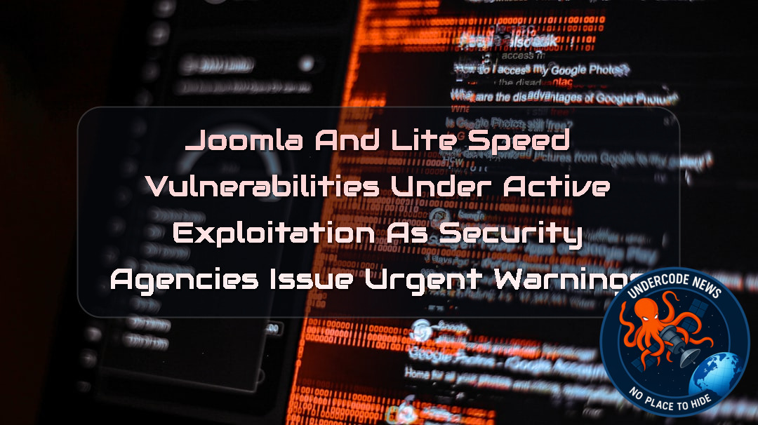 Joomla and LiteSpeed Vulnerabilities Under Active Exploitation as Security Agencies Issue Urgent Warnings + Video
