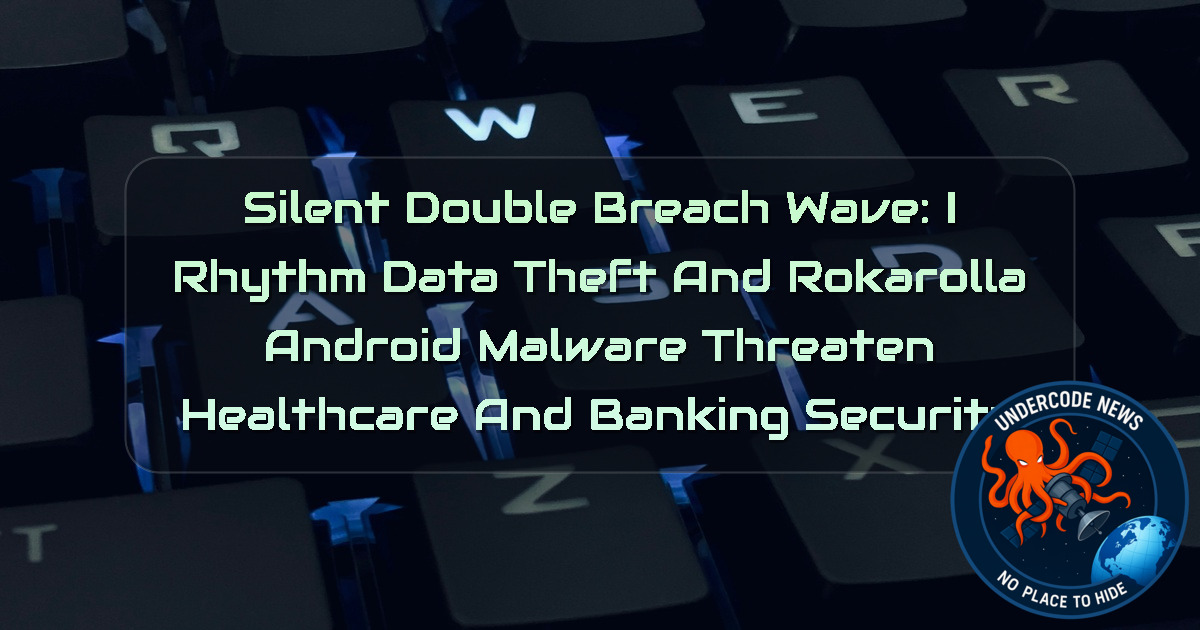 Silent Double Breach Wave: iRhythm Data Theft and Rokarolla Android Malware Threaten Healthcare and Banking Security + Video