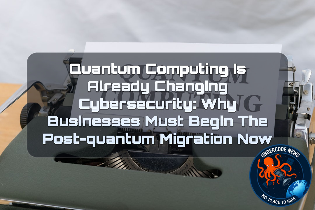 Quantum Computing Is Already Changing Cybersecurity: Why Businesses Must Begin the Post-Quantum Migration Now + Video