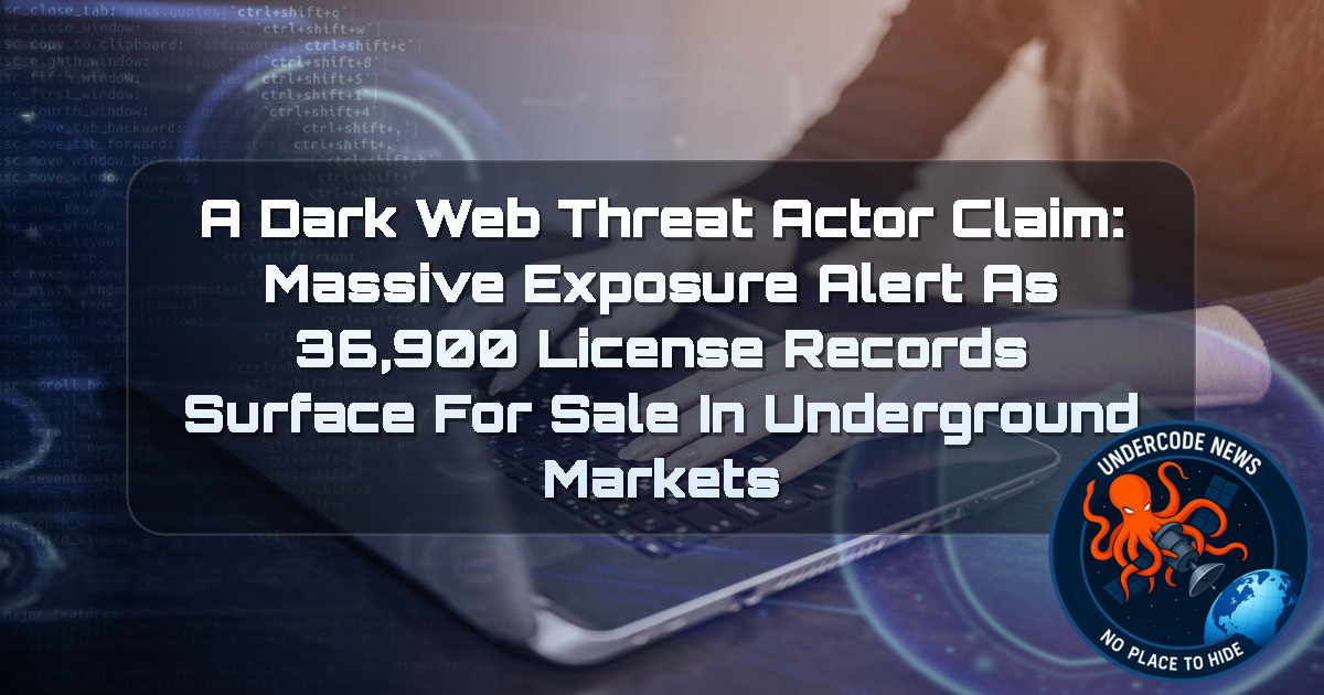 a DarkWeb threat actor Claim: Massive Exposure Alert as 36,900 License Records Surface for Sale in Underground Markets + Video