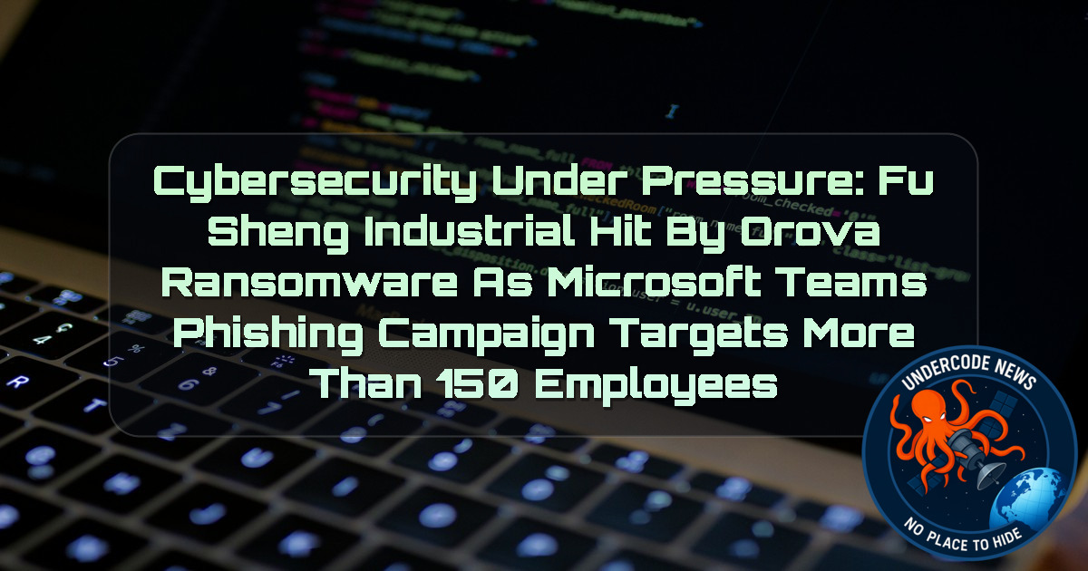 Cybersecurity Under Pressure: Fu Sheng Industrial Hit by Orova Ransomware as Microsoft Teams Phishing Campaign Targets More Than 150 Employees + Video