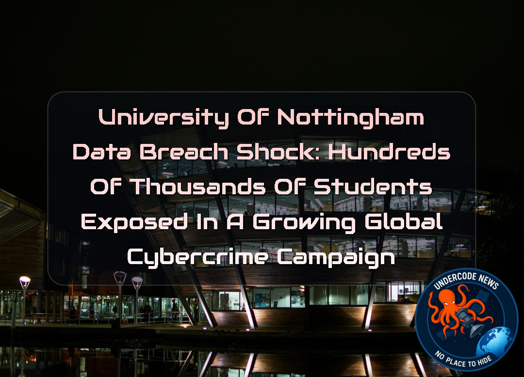 University of Nottingham Data Breach Shock: Hundreds of Thousands of Students Exposed in a Growing Global Cybercrime Campaign + Video