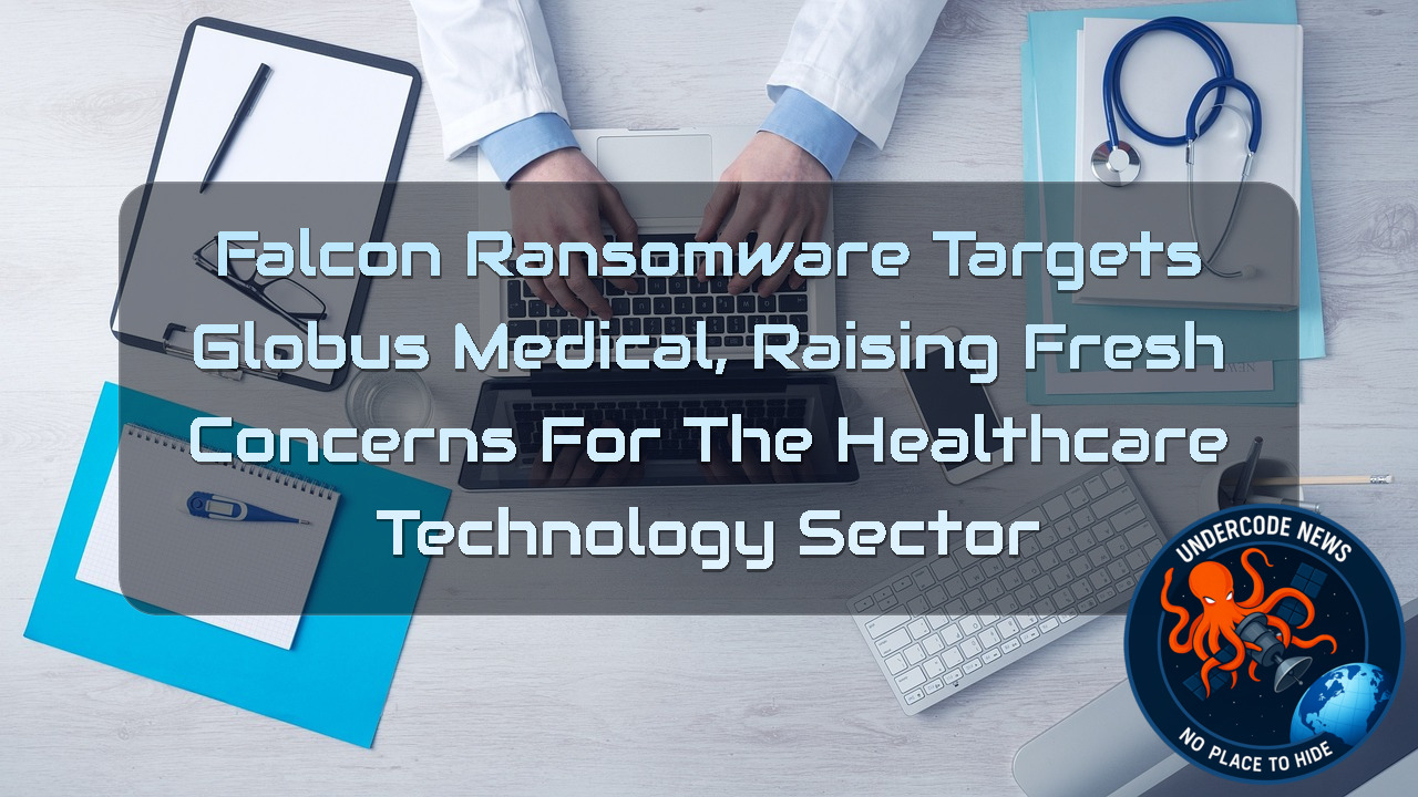 Falcon Ransomware Targets Globus Medical, Raising Fresh Concerns for the Healthcare Technology Sector + Video