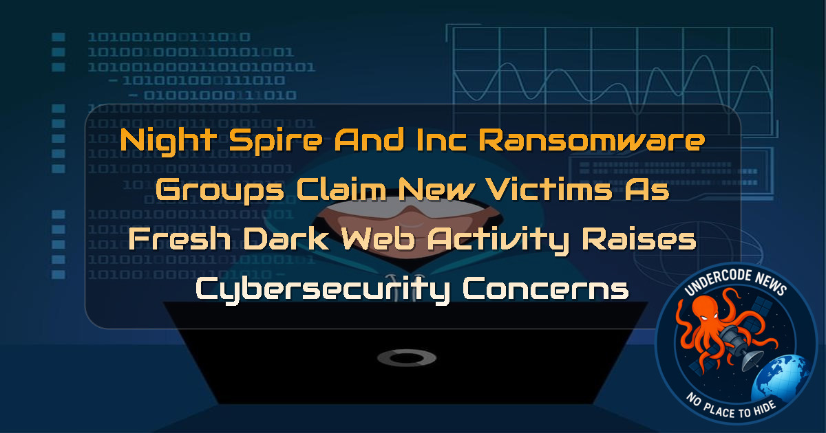 NightSpire and INC Ransomware Groups Claim New Victims as Fresh Dark Web Activity Raises Cybersecurity Concerns + Video