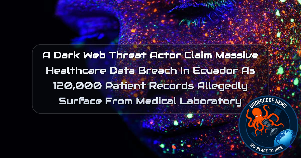 A DarkWeb threat actor Claim Massive Healthcare Data Breach in Ecuador as 120,000 Patient Records Allegedly Surface from Medical Laboratory + Video