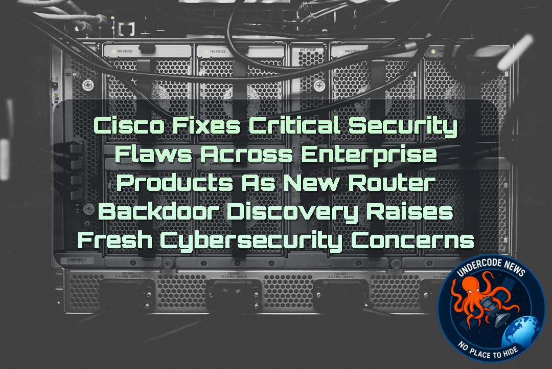 Cisco Fixes Critical Security Flaws Across Enterprise Products as New Router Backdoor Discovery Raises Fresh Cybersecurity Concerns + Video