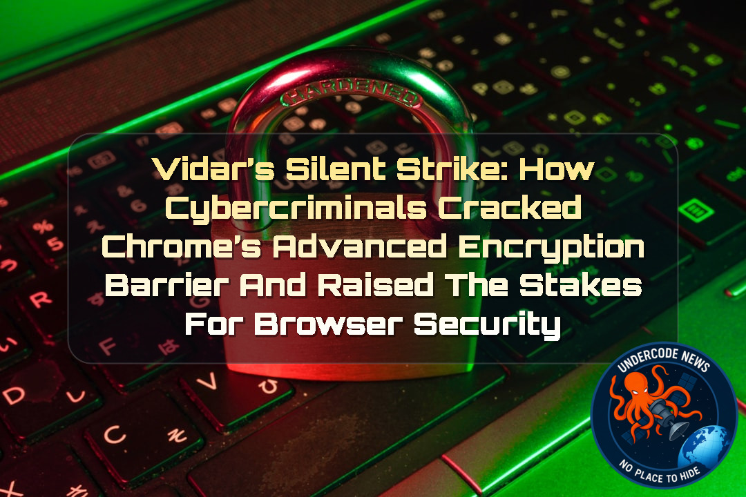 Vidar’s Silent Strike: How Cybercriminals Cracked Chrome’s Advanced Encryption Barrier and Raised the Stakes for Browser Security