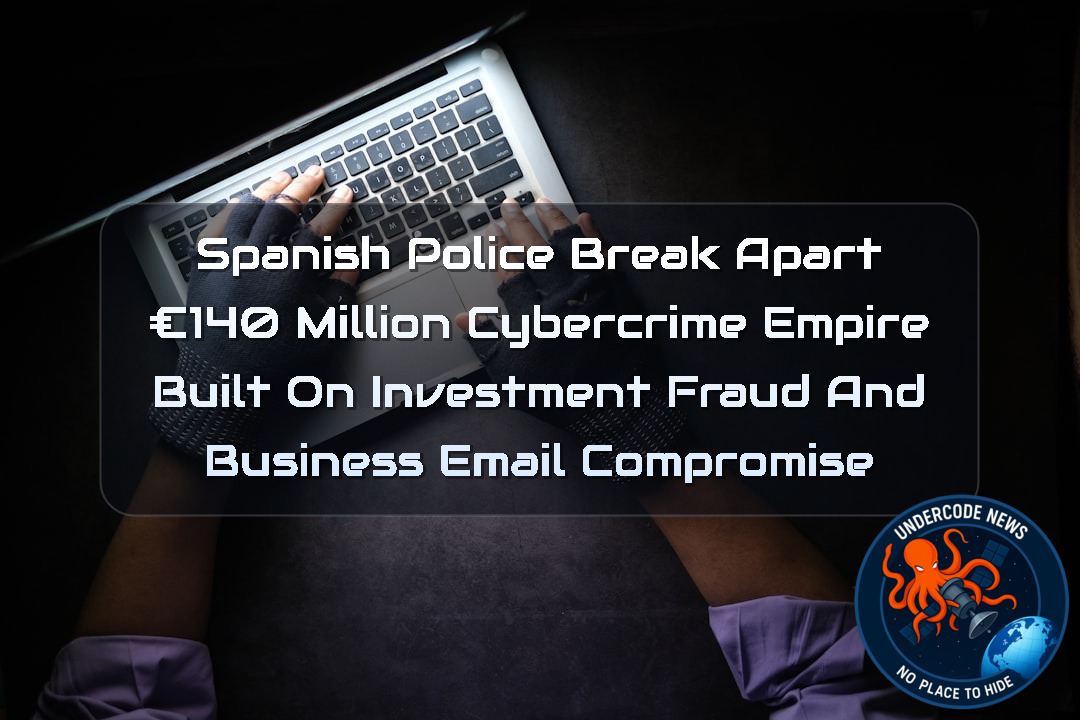 Spanish Police Break Apart €140 Million Cybercrime Empire Built on Investment Fraud and Business Email Compromise + Video