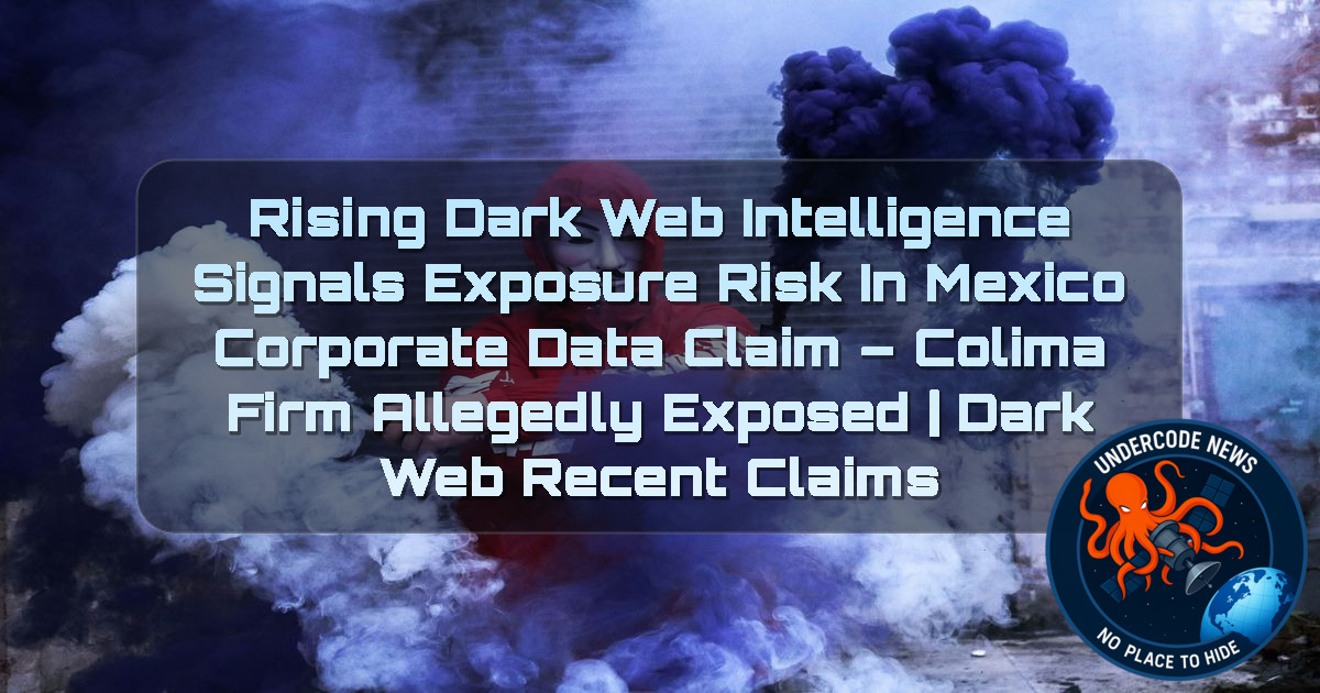 Rising Dark Web Intelligence Signals Exposure Risk in Mexico Corporate Data Claim – Colima Firm Allegedly Exposed | Dark Web recent claims + Video