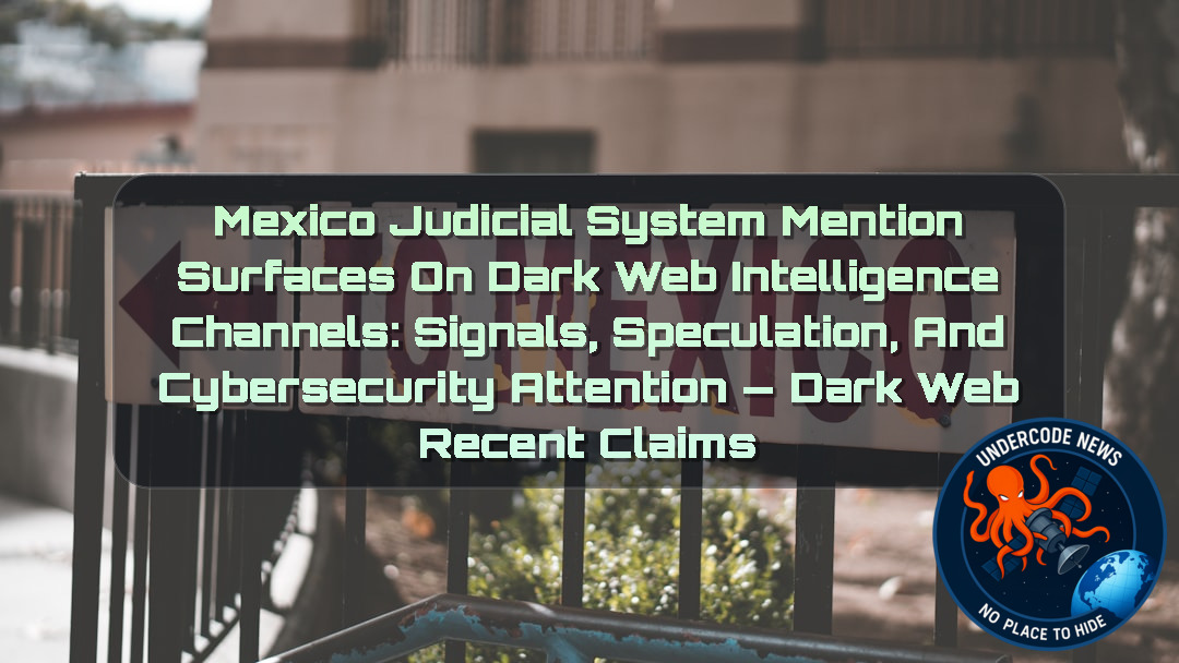 Mexico Judicial System Mention Surfaces on Dark Web Intelligence Channels: Signals, Speculation, and Cybersecurity Attention — Dark Web recent claims + Video