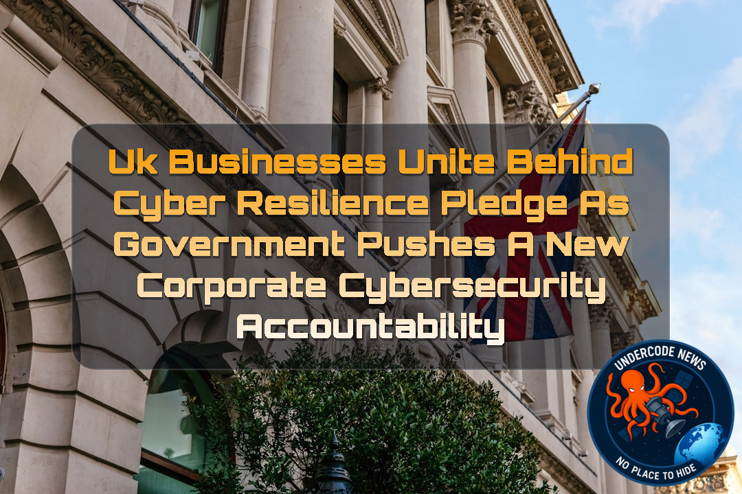 UK Businesses Unite Behind Cyber Resilience Pledge as Government Pushes a New Corporate Cybersecurity Accountability + Video
