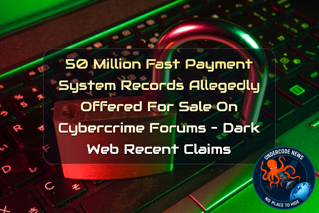 50 Million Fast Payment System Records Allegedly Offered for Sale on Cybercrime Forums – Dark Web Recent Claims + Video