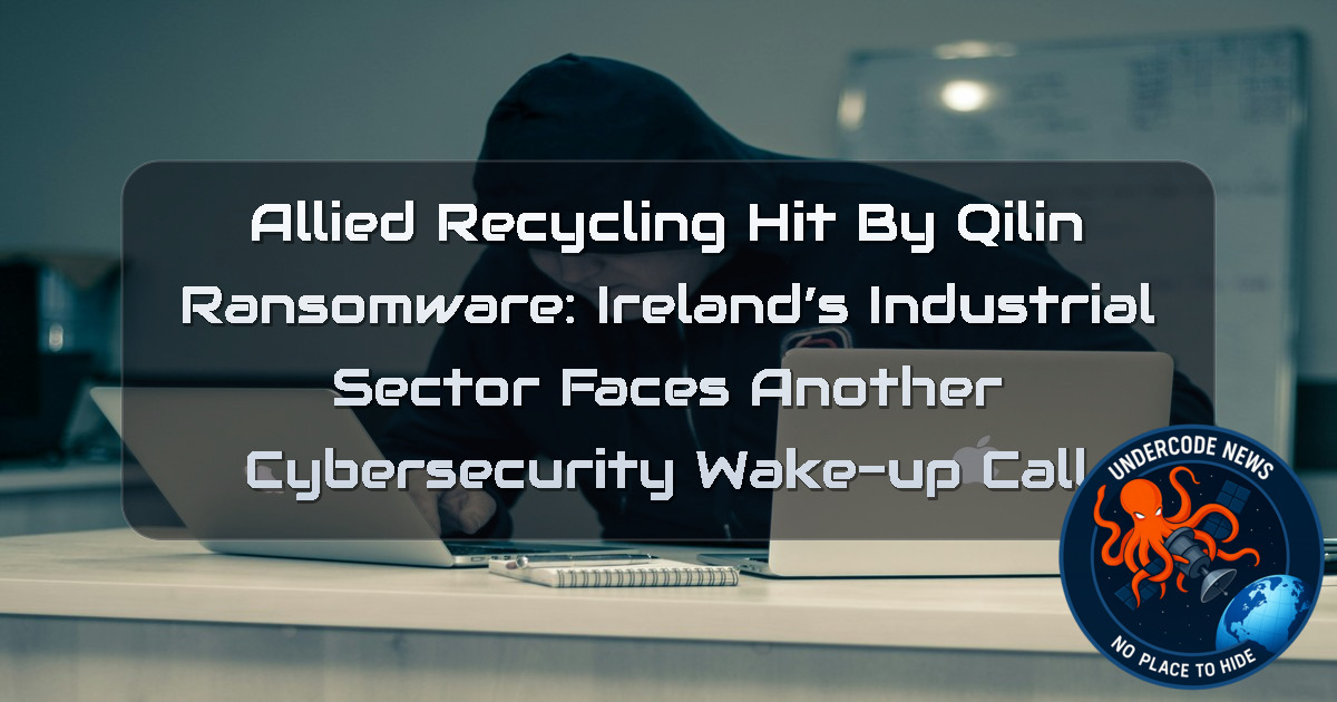 Allied Recycling Hit by Qilin Ransomware: Ireland’s Industrial Sector Faces Another Cybersecurity Wake-Up Call + Video