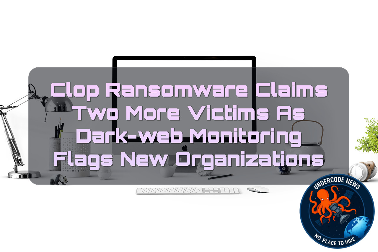 Clop Ransomware Claims Two More Victims as Dark-Web Monitoring Flags New Organizations + Video