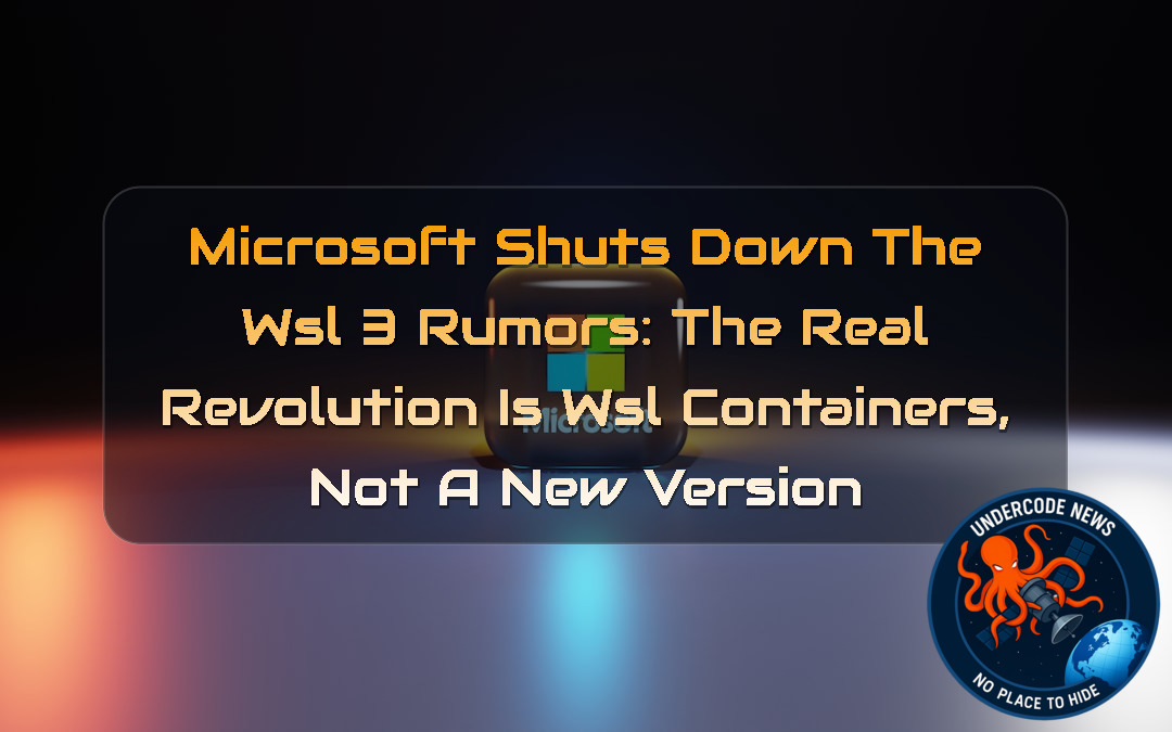 Microsoft Shuts Down the WSL 3 Rumors: The Real Revolution Is WSL Containers, Not a New Version