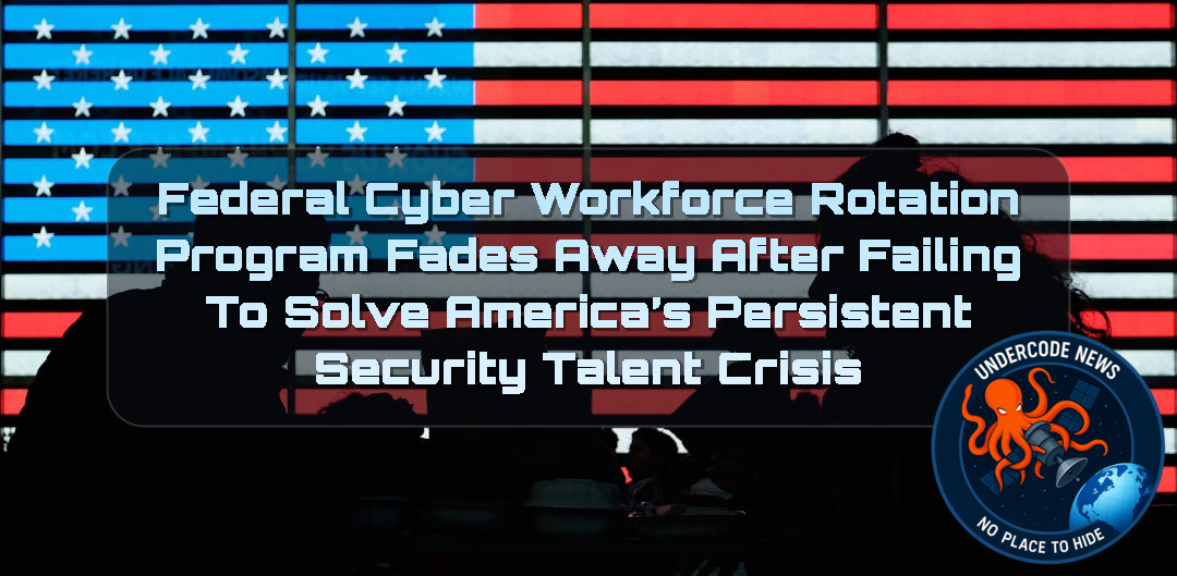 Federal Cyber Workforce Rotation Program Fades Away After Failing to Solve America’s Persistent Security Talent Crisis + Video