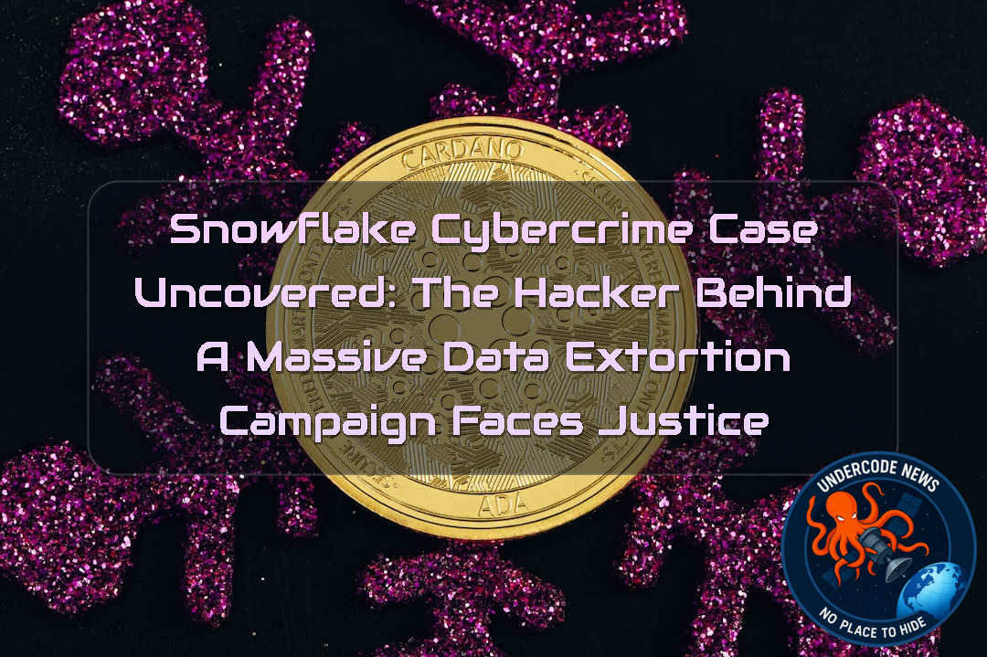 Snowflake Cybercrime Case Uncovered: The Hacker Behind a Massive Data Extortion Campaign Faces Justice + Video