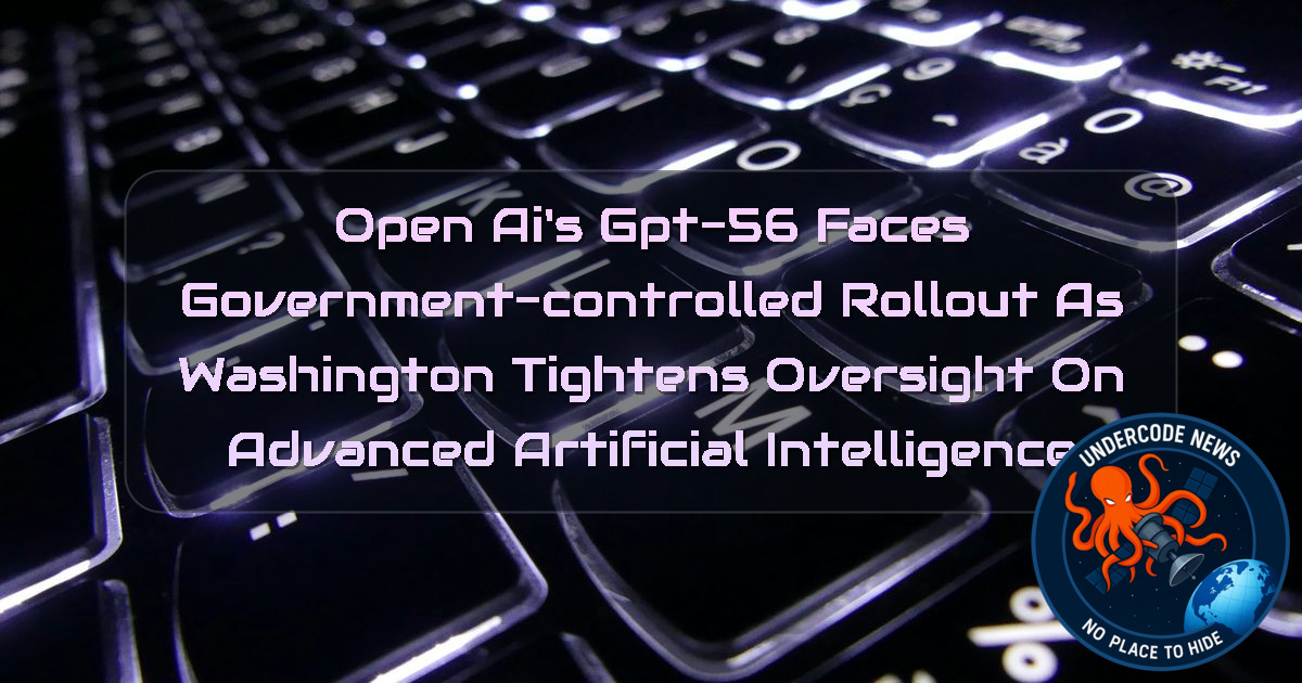 OpenAI’s GPT-56 Faces Government-Controlled Rollout as Washington Tightens Oversight on Advanced Artificial Intelligence + Video