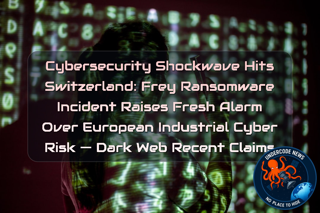 Cybersecurity Shockwave Hits Switzerland: Frey Ransomware Incident Raises Fresh Alarm Over European Industrial Cyber Risk — Dark Web recent claims + Video