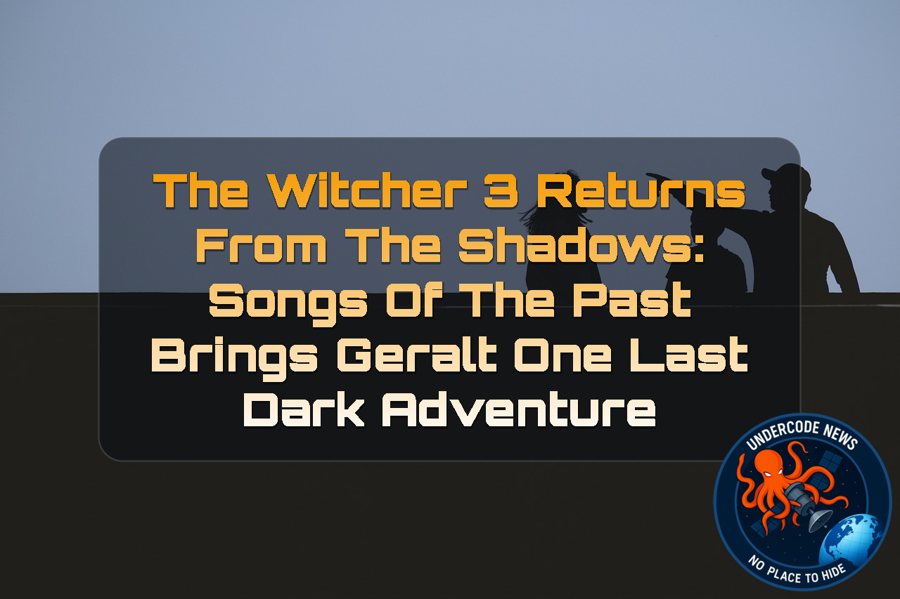The Witcher 3 Returns From the Shadows: Songs of the Past Brings Geralt One Last Dark Adventure + Video