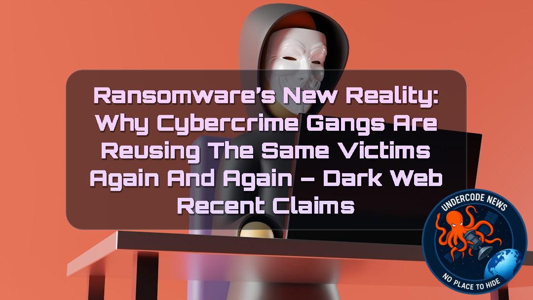 Ransomware’s New Reality: Why Cybercrime Gangs Are Reusing the Same Victims Again and Again – Dark Web Recent Claims + Video