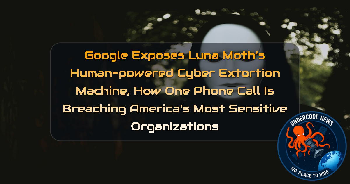 Google Exposes Luna Moth’s Human-Powered Cyber Extortion Machine, How One Phone Call Is Breaching America’s Most Sensitive Organizations + Video